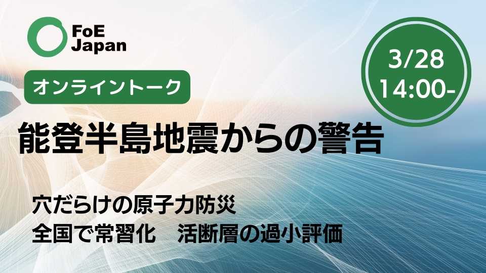 FoE Japan連続オンライントーク 第１回 能登半島地震からの警告（3/28 